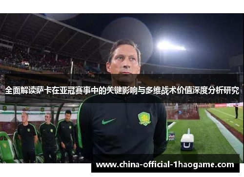 全面解读萨卡在亚冠赛事中的关键影响与多维战术价值深度分析研究 全面解读萨卡在亚冠赛事中的关键影响与多维战术价值深度分析研究