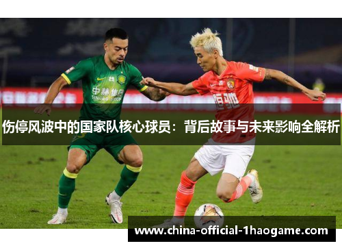 伤停风波中的国家队核心球员：背后故事与未来影响全解析