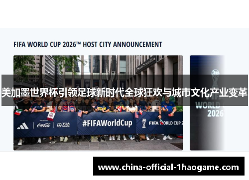 美加墨世界杯引领足球新时代全球狂欢与城市文化产业变革 美加墨世界杯引领足球新时代全球狂欢与城市文化产业变革