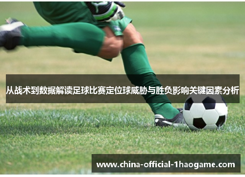 从战术到数据解读足球比赛定位球威胁与胜负影响关键因素分析 从战术到数据解读足球比赛定位球威胁与胜负影响关键因素分析