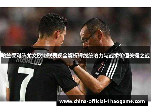 哈兰德对阵尤文欧协联表现全解析锋线统治力与战术价值关键之战 哈兰德对阵尤文欧协联表现全解析锋线统治力与战术价值关键之战