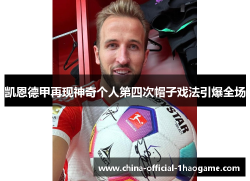 凯恩德甲再现神奇个人第四次帽子戏法引爆全场 凯恩德甲再现神奇个人第四次帽子戏法引爆全场