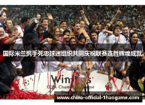 国际米兰携手死忠球迷组织共同庆祝联赛连胜辉煌成就 国际米兰携手死忠球迷组织共同庆祝联赛连胜辉煌成就