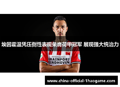 埃因霍温凭压倒性表现荣膺荷甲冠军 展现强大统治力 埃因霍温凭压倒性表现荣膺荷甲冠军 展现强大统治力