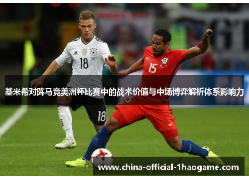 基米希对阵马竞美洲杯比赛中的战术价值与中场博弈解析体系影响力
