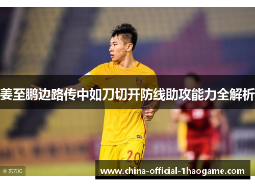 姜至鹏边路传中如刀切开防线助攻能力全解析 姜至鹏边路传中如刀切开防线助攻能力全解析