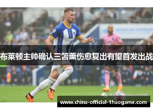布莱顿主帅确认三笘薰伤愈复出有望首发出战 布莱顿主帅确认三笘薰伤愈复出有望首发出战