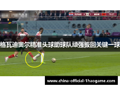 格瓦迪奥尔精准头球助球队顽强扳回关键一球