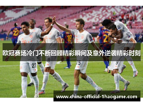 欧冠赛场冷门不断回顾精彩瞬间及意外逆袭精彩时刻