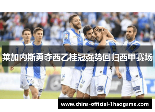 莱加内斯勇夺西乙桂冠强势回归西甲赛场