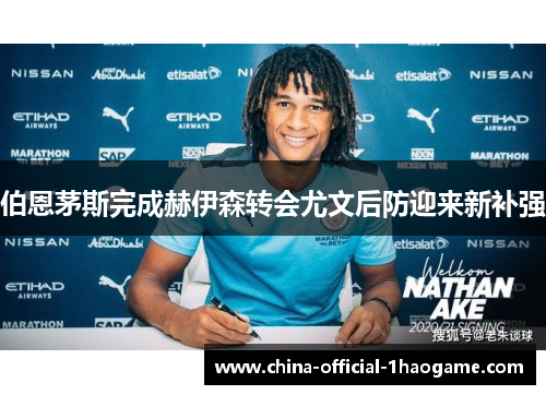 伯恩茅斯完成赫伊森转会尤文后防迎来新补强