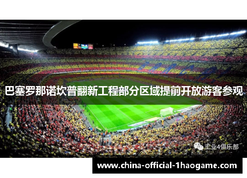 巴塞罗那诺坎普翻新工程部分区域提前开放游客参观 巴塞罗那诺坎普翻新工程部分区域提前开放游客参观