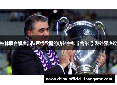 柏林联合解雇带队晋级欧冠的功勋主帅菲舍尔 引发外界热议