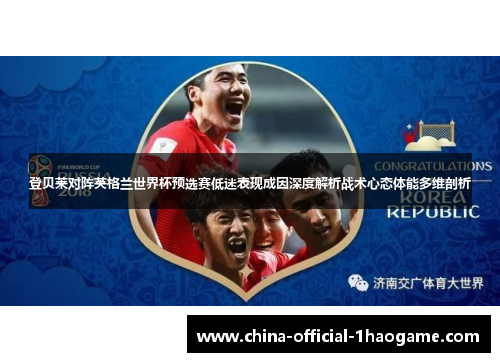 登贝莱对阵英格兰世界杯预选赛低迷表现成因深度解析战术心态体能多维剖析