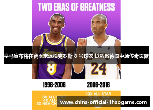 皇马宣布将在赛季末退役克罗斯 8 号球衣 以致敬德国中场传奇贡献