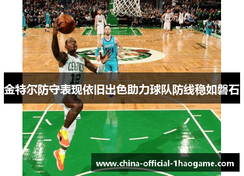 金特尔防守表现依旧出色助力球队防线稳如磐石 金特尔防守表现依旧出色助力球队防线稳如磐石