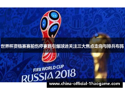 世界杯资格赛赛前伤停更新引爆球迷关注三大焦点走向与排兵布阵 世界杯资格赛赛前伤停更新引爆球迷关注三大焦点走向与排兵布阵