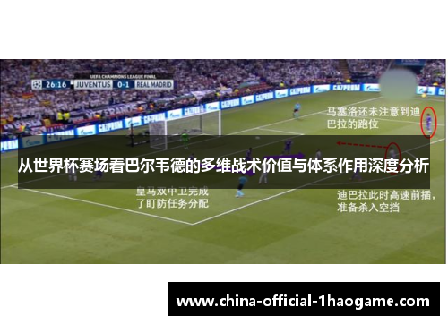 从世界杯赛场看巴尔韦德的多维战术价值与体系作用深度分析 从世界杯赛场看巴尔韦德的多维战术价值与体系作用深度分析