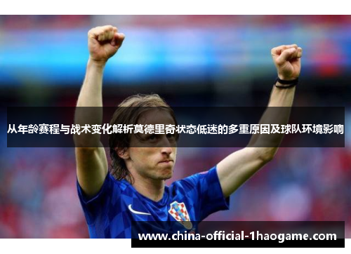 从年龄赛程与战术变化解析莫德里奇状态低迷的多重原因及球队环境影响