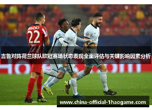 吉鲁对阵荷兰球队欧冠赛场状态表现全面评估与关键影响因素分析