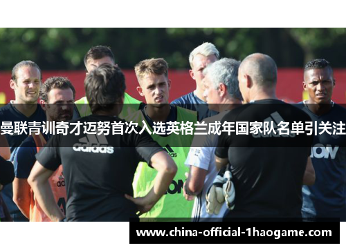 曼联青训奇才迈努首次入选英格兰成年国家队名单引关注 曼联青训奇才迈努首次入选英格兰成年国家队名单引关注