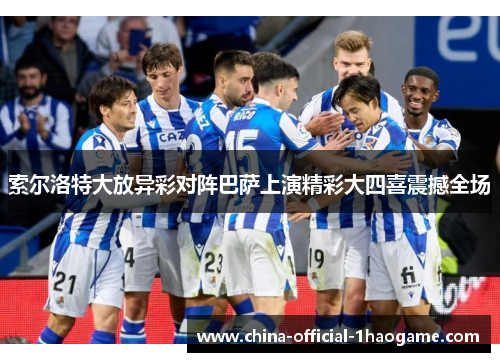 索尔洛特大放异彩对阵巴萨上演精彩大四喜震撼全场